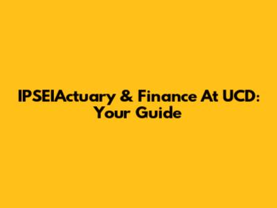 IPSEIActuary & Finance At UCD: Your Guide
