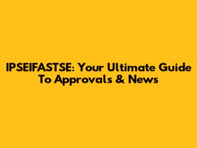 IPSEIFASTSE: Your Ultimate Guide To Approvals & News