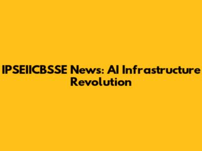 IPSEIICBSSE News: AI Infrastructure Revolution