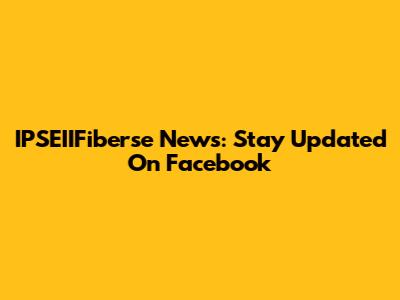 IPSEIIFiberse News: Stay Updated On Facebook