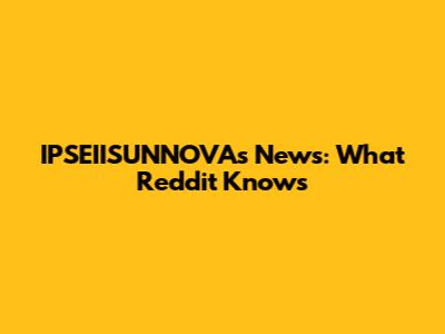 IPSEIISUNNOVAs News: What Reddit Knows