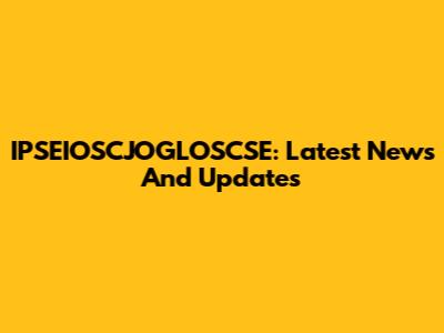IPSEIOSCJOGLOSCSE: Latest News And Updates