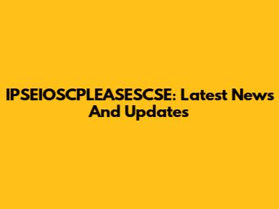IPSEIOSCPLEASESCSE: Latest News And Updates