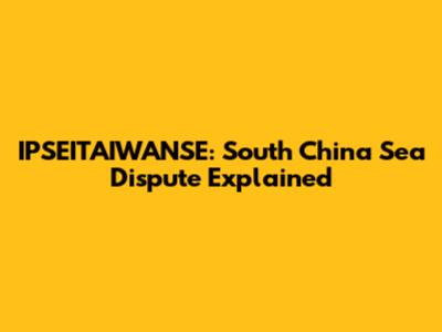 IPSEITAIWANSE: South China Sea Dispute Explained