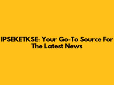 IPSEKETKSE: Your Go-To Source For The Latest News