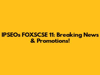 IPSEO's FOXSCSE 11: Breaking News & Promotions!