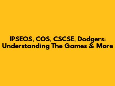 IPSEOS, COS, CSCSE, Dodgers: Understanding The Games & More
