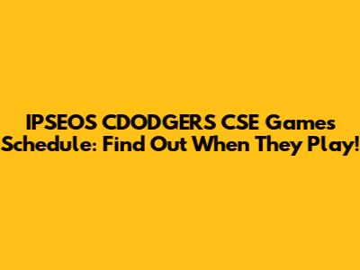 IPSEOS CDODGERS CSE Games Schedule: Find Out When They Play!