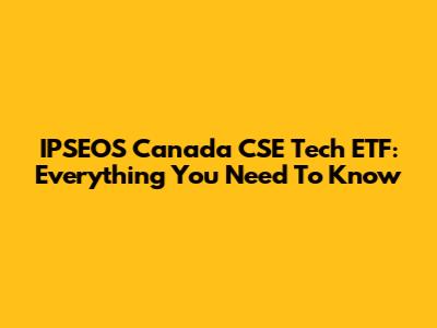 IPSEOS Canada CSE Tech ETF: Everything You Need To Know