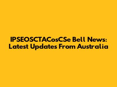 IPSEOSCTACosCSe Bell News: Latest Updates From Australia