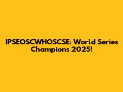 IPSEOSCWHOSCSE: World Series Champions 2025!