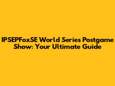 IPSEPFoxSE World Series Postgame Show: Your Ultimate Guide