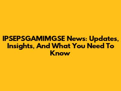 IPSEPSGAMIMGSE News: Updates, Insights, And What You Need To Know