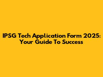 IPSG Tech Application Form 2025: Your Guide To Success