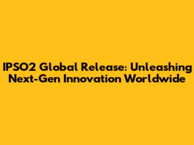 IPSO2 Global Release: Unleashing Next-Gen Innovation Worldwide