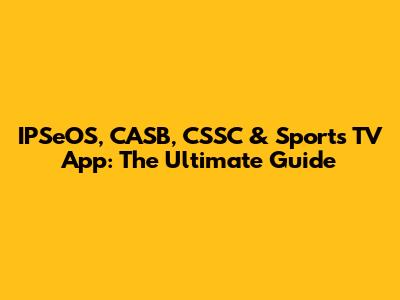 IPSeOS, CASB, CSSC & Sports TV App: The Ultimate Guide