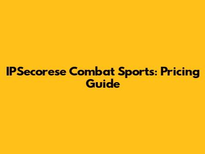 IPSecorese Combat Sports: Pricing Guide