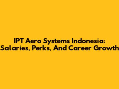 IPT Aero Systems Indonesia: Salaries, Perks, And Career Growth