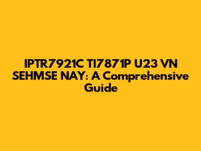 IPTR7921C TI7871P U23 VN SEHMSE NAY: A Comprehensive Guide