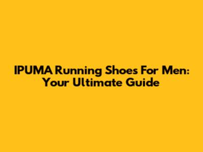 IPUMA Running Shoes For Men: Your Ultimate Guide