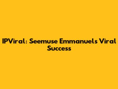 IPViral: Seemuse Emmanuel's Viral Success