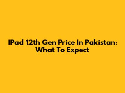 IPad 12th Gen Price In Pakistan: What To Expect