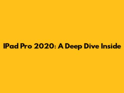 IPad Pro 2020: A Deep Dive Inside