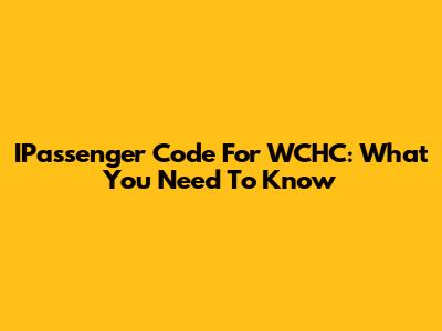 IPassenger Code For WCHC: What You Need To Know