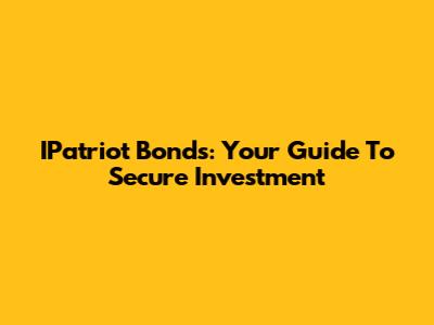 IPatriot Bonds: Your Guide To Secure Investment