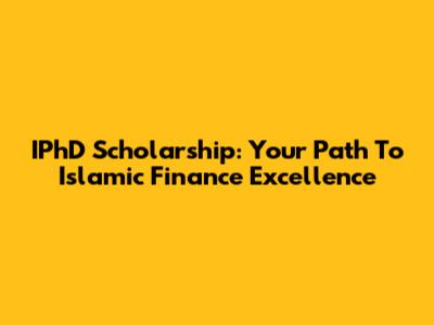 IPhD Scholarship: Your Path To Islamic Finance Excellence