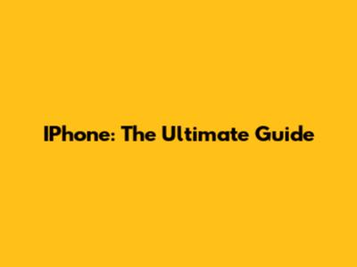 IPhone: The Ultimate Guide