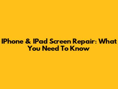 IPhone & IPad Screen Repair: What You Need To Know