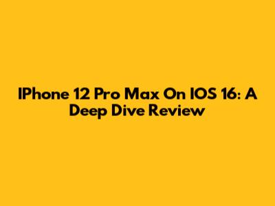 IPhone 12 Pro Max On IOS 16: A Deep Dive Review