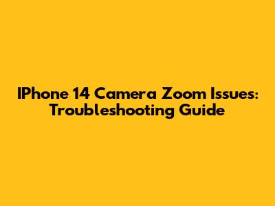 IPhone 14 Camera Zoom Issues: Troubleshooting Guide