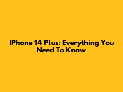 IPhone 14 Plus: Everything You Need To Know