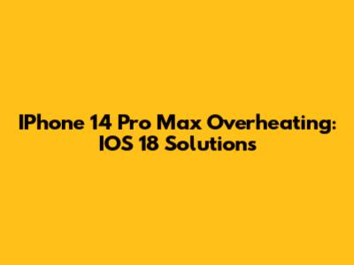 IPhone 14 Pro Max Overheating: IOS 18 Solutions