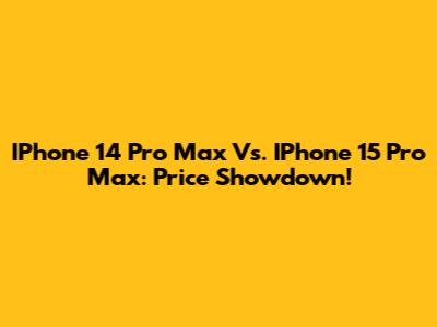 IPhone 14 Pro Max Vs. IPhone 15 Pro Max: Price Showdown!