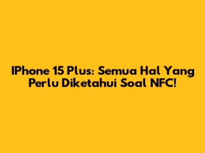IPhone 15 Plus: Semua Hal Yang Perlu Diketahui Soal NFC!