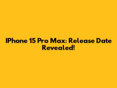 IPhone 15 Pro Max: Release Date Revealed!