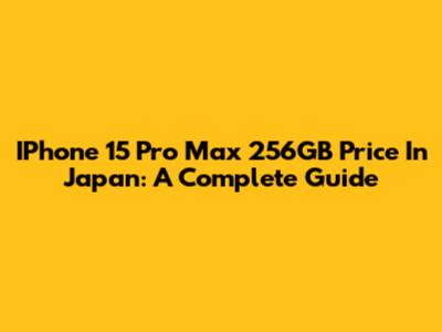 IPhone 15 Pro Max 256GB Price In Japan: A Complete Guide