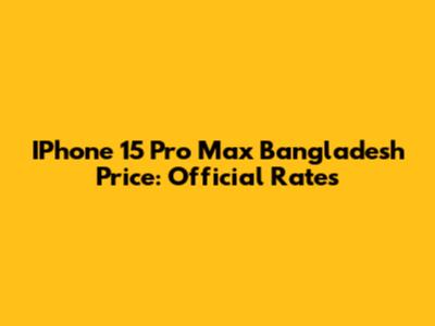 IPhone 15 Pro Max Bangladesh Price: Official Rates