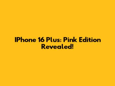 IPhone 16 Plus: Pink Edition Revealed!