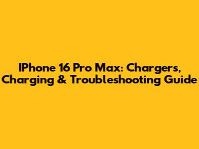 IPhone 16 Pro Max: Chargers, Charging & Troubleshooting Guide
