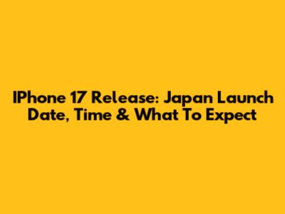 IPhone 17 Release: Japan Launch Date, Time & What To Expect