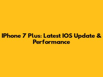 IPhone 7 Plus: Latest IOS Update & Performance