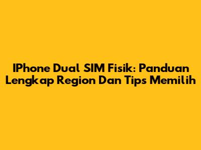 IPhone Dual SIM Fisik: Panduan Lengkap Region Dan Tips Memilih