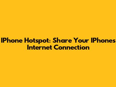 IPhone Hotspot: Share Your IPhone's Internet Connection