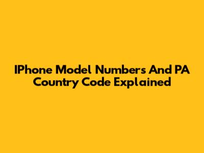 IPhone Model Numbers And PA Country Code Explained