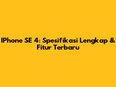 IPhone SE 4: Spesifikasi Lengkap & Fitur Terbaru