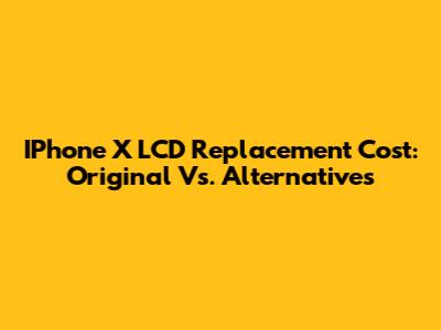 IPhone X LCD Replacement Cost: Original Vs. Alternatives